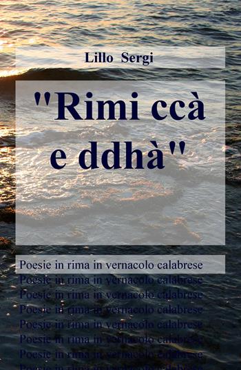 «Rimi ccà e ddhà». Poesie in rima in vernacolo calabrese - Lillo Sergi - Libro ilmiolibro self publishing 2019, La community di ilmiolibro.it | Libraccio.it