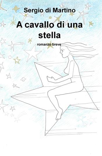 A cavallo di una stella - Sergio Di Martino - Libro ilmiolibro self publishing 2019, La community di ilmiolibro.it | Libraccio.it