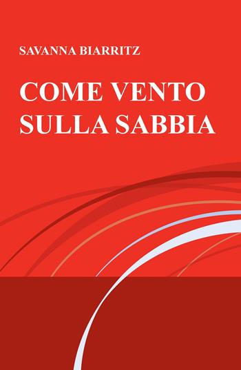 Come vento sulla sabbia - Savanna Biarritz - Libro ilmiolibro self publishing 2019, La community di ilmiolibro.it | Libraccio.it