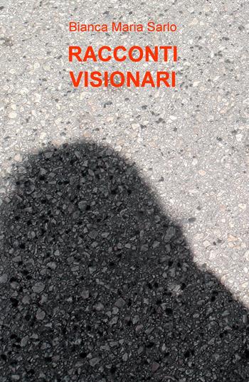 Racconti visionari - Bianca Maria Sarlo - Libro ilmiolibro self publishing 2019, La community di ilmiolibro.it | Libraccio.it