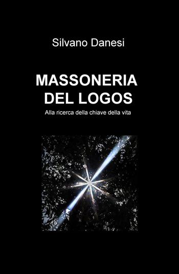 Massoneria del logos. Alla ricerca della chiave della vita - Silvano Danesi - Libro ilmiolibro self publishing 2019, La community di ilmiolibro.it | Libraccio.it