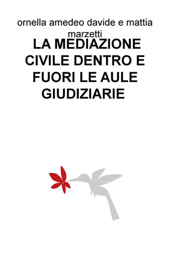 La mediazione civile dentro e fuori le aule giudiziarie - Ornella Amedeo, Davide Marzetti, Mattia Marzetti - Libro ilmiolibro self publishing 2019, La community di ilmiolibro.it | Libraccio.it
