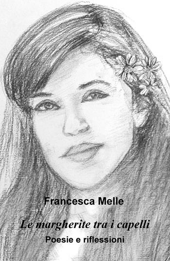Le margherite tra i capelli. Poesie e riflessioni - Francesca Melle - Libro ilmiolibro self publishing 2019, La community di ilmiolibro.it | Libraccio.it