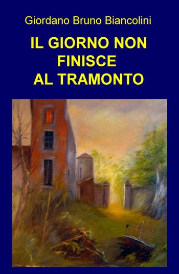 Il giorno non finisce al tramonto - Giordano Bruno Biancolini - Libro ilmiolibro self publishing 2019, La community di ilmiolibro.it | Libraccio.it