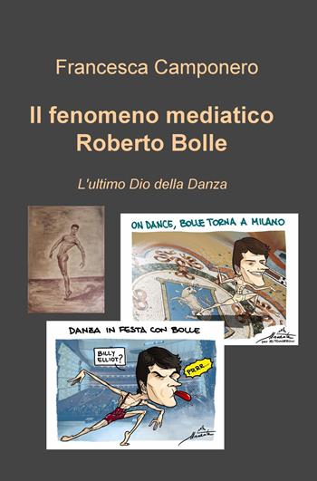 Il fenomeno mediatico Roberto Bolle. L'ultimo Dio della danza - Francesca Camponero - Libro ilmiolibro self publishing 2019, La community di ilmiolibro.it | Libraccio.it