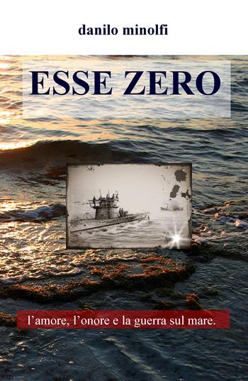Esse zero. L'amore, l'onore e la guerra sul mare - Danilo Minolfi - Libro ilmiolibro self publishing 2019, La community di ilmiolibro.it | Libraccio.it