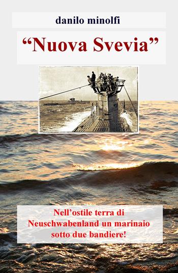 «Nuova Svevia». Nell'ostile terra di Neuschwabenland un marinaio sotto due bandiere! - Danilo Minolfi - Libro ilmiolibro self publishing 2019, La community di ilmiolibro.it | Libraccio.it