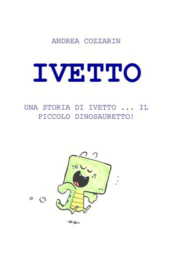 Ivetto. Una storia di Ivetto... Il piccolo dinosauretto! - Andrea Cozzarin - Libro ilmiolibro self publishing 2019, La community di ilmiolibro.it | Libraccio.it