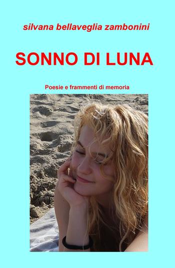 Sonno di luna. Poesie e frammenti di memoria - Silvana Zambonini Bellaveglia - Libro ilmiolibro self publishing 2019, La community di ilmiolibro.it | Libraccio.it