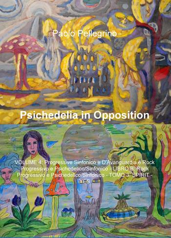 Psichedelia in opposition. Vol. 4: Progressive sinfonico e d'avanguardia rock progressivo e psichedelico/sinfonico. Rock progressivo e psichedelico/sifonico. Spirit-Yes. - Paolo Pellegrino - Libro ilmiolibro self publishing 2019, La community di ilmiolibro.it | Libraccio.it