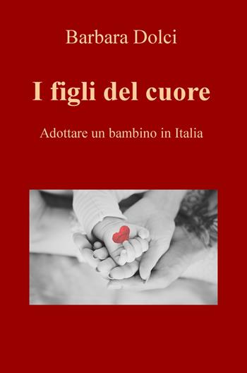 I figli del cuore. Adottare un bambino in Italia - Barbara Dolci - Libro ilmiolibro self publishing 2019, La community di ilmiolibro.it | Libraccio.it