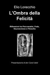 L' ombra della felicità. Riflessioni tra psicoanalisi, fede, neuroscienze e filosofia