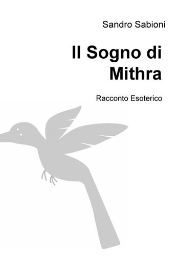 Il sogno di Mithra. Racconto esoterico - Sandro Sabioni - Libro ilmiolibro self publishing 2020, La community di ilmiolibro.it | Libraccio.it