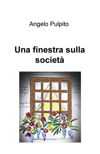 Una finestra sulla società - Angelo Pulpito - Libro ilmiolibro self publishing 2020, La community di ilmiolibro.it | Libraccio.it