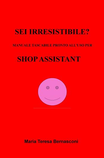 Sei irresistibile? Il manuale tascabile per shop assistant - Maria Teresa Bernasconi - Libro ilmiolibro self publishing 2020, La community di ilmiolibro.it | Libraccio.it