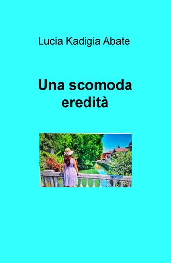 Una scomoda eredità - Lucia Kadigia Abate - Libro ilmiolibro self publishing 2020, La community di ilmiolibro.it | Libraccio.it