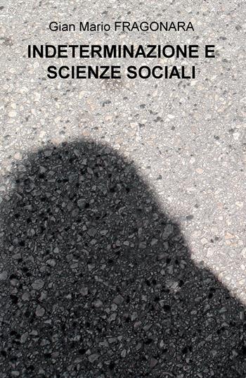 Indeterminazione e scienze sociali - Gian Mario Fragonara - Libro ilmiolibro self publishing 2020, La community di ilmiolibro.it | Libraccio.it