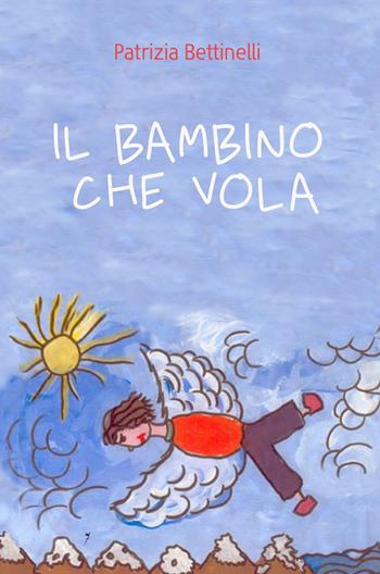 Il bambino che vola - Patrizia Bettinelli - Libro ilmiolibro self publishing 2020, La community di ilmiolibro.it | Libraccio.it