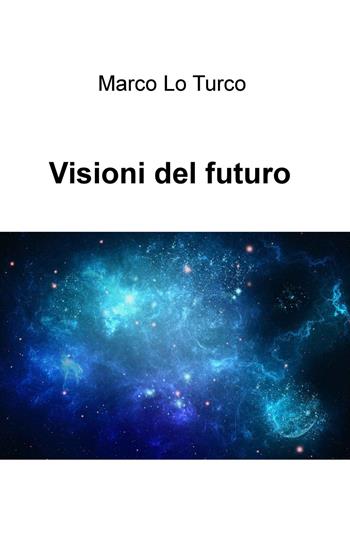 Visioni del futuro - Marco Lo Turco - Libro ilmiolibro self publishing 2020, La community di ilmiolibro.it | Libraccio.it