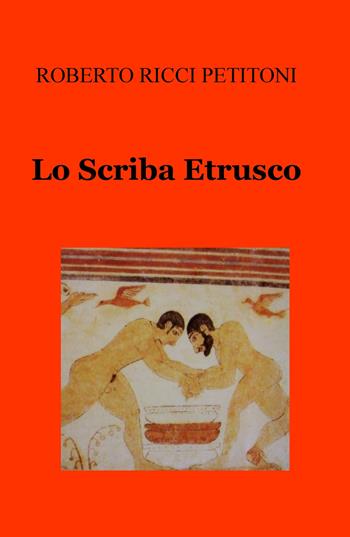 Lo scriba etrusco - Roberto Ricci Petitoni - Libro ilmiolibro self publishing 2020, La community di ilmiolibro.it | Libraccio.it