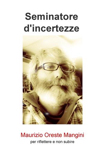 Seminatore d'incertezze. Per riflettere e non subire - Maurizio Oreste Mangini - Libro ilmiolibro self publishing 2020, La community di ilmiolibro.it | Libraccio.it