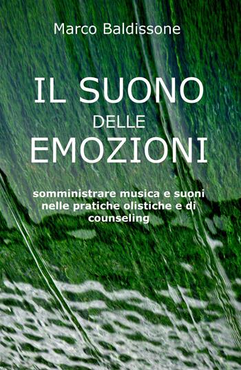 Il suono delle emozioni. Somministrare musica e suoni nelle pratiche olistiche e di counseling - Marco Baldissone - Libro ilmiolibro self publishing 2020, La community di ilmiolibro.it | Libraccio.it