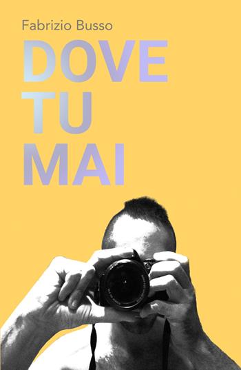 Dove tu mai - Fabrizio Busso - Libro ilmiolibro self publishing 2020, La community di ilmiolibro.it | Libraccio.it