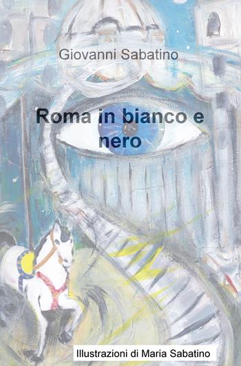 Roma in bianco e nero - Giovanni Sabatino - Libro ilmiolibro self publishing 2020, La community di ilmiolibro.it | Libraccio.it