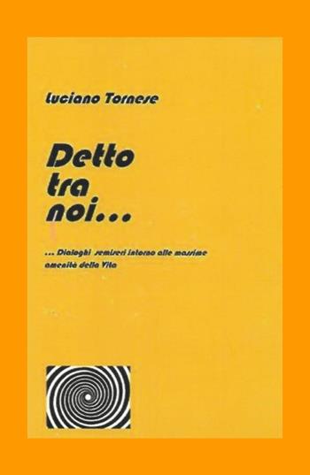 Detto tra noi... Dialoghi semiseri intorno alle massime amenità della vita - Luciano Tornese - Libro ilmiolibro self publishing 2020, La community di ilmiolibro.it | Libraccio.it