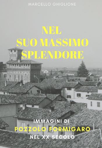 Nel suo massimo splendore. Immagini di Pozzolo Formigaro nel XX secolo - Marcello Ghiglione - Libro ilmiolibro self publishing 2020, La community di ilmiolibro.it | Libraccio.it