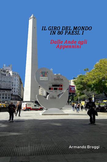 Il giro del mondo in 80 Paesi. Vol. 1: Dalle Ande agli Appennini. - Armando Broggi - Libro ilmiolibro self publishing 2020, La community di ilmiolibro.it | Libraccio.it