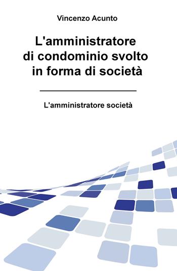 L' amministratore di condominio svolto in forma di società. L'amministratore società - Vincenzo Acunto - Libro ilmiolibro self publishing 2020, La community di ilmiolibro.it | Libraccio.it