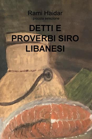 Detti e proverbi siro libanesi. Piccola selezione - Rami Haidar - Libro ilmiolibro self publishing 2020, La community di ilmiolibro.it | Libraccio.it