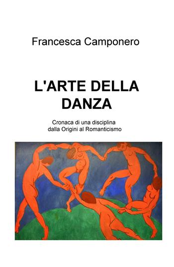 L' arte della danza. Vol. 1: Cronaca di una disciplina dalla origini al Romanticismo. - Francesca Camponero - Libro ilmiolibro self publishing 2020, La community di ilmiolibro.it | Libraccio.it