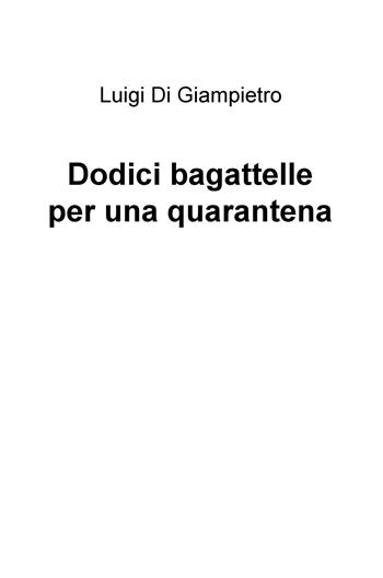 Dodici bagattelle per una quarantena - Luigi Di Giampietro - Libro ilmiolibro self publishing 2020, La community di ilmiolibro.it | Libraccio.it