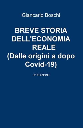 Breve storia dell'economia reale (dalle origini a dopo Covid-19) - Giancarlo Boschi - Libro ilmiolibro self publishing 2020, La community di ilmiolibro.it | Libraccio.it