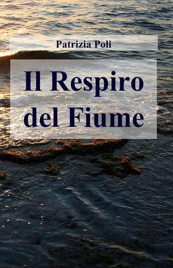 Il respiro del fiume - Patrizia Poli - Libro ilmiolibro self publishing 2020, La community di ilmiolibro.it | Libraccio.it