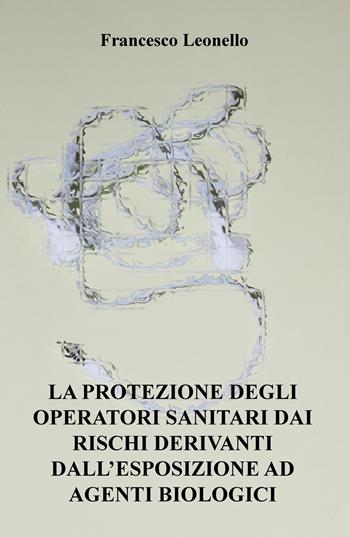 La protezione degli operatori sanitari dai rischi derivanti dall'esposizione ad agenti biologici - Francesco Leonello - Libro ilmiolibro self publishing 2020, La community di ilmiolibro.it | Libraccio.it