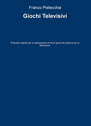 Giochi televisivi. Proposte originali per la realizzazione di alcuni giochi da proporre per la televisione - Franco Pistecchia - Libro ilmiolibro self publishing 2020, La community di ilmiolibro.it | Libraccio.it