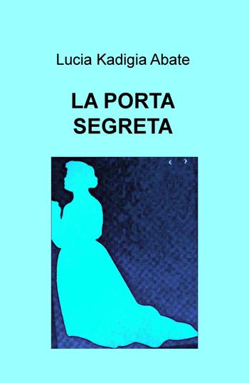 La porta segreta - Lucia Kadigia Abate - Libro ilmiolibro self publishing 2020, La community di ilmiolibro.it | Libraccio.it
