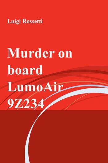Murder on board LumoAir 9Z234 - Luigi Rossetti - Libro ilmiolibro self publishing 2020, La community di ilmiolibro.it | Libraccio.it