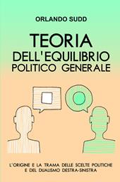 Teoria dell'equilibrio politico generale. L'origine e la trama delle scelte politiche e del dualismo destra-sinistra