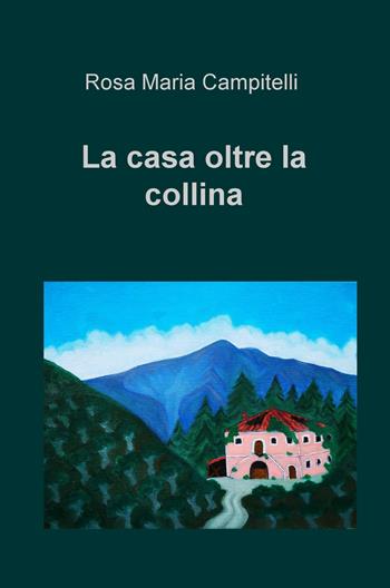 La casa oltre la collina - Rosa Maria Campitelli - Libro ilmiolibro self publishing 2020, La community di ilmiolibro.it | Libraccio.it