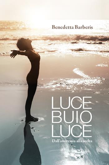 Luce buio luce. Dall'anoressia alla scelta - Benedetta Barberis - Libro ilmiolibro self publishing 2020, La community di ilmiolibro.it | Libraccio.it