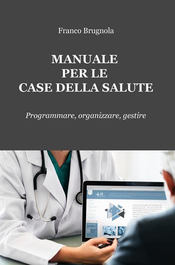 Manuale per le case della salute. Programmare, organizzare, gestire - Franco Brugnola - Libro ilmiolibro self publishing 2020, La community di ilmiolibro.it | Libraccio.it