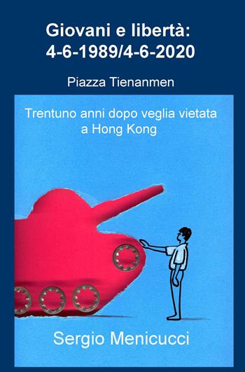 Giovani e libertà: 4-6-1989/4-6-2020. Piazza Tienanmen (Trentuno anni dopo veglia vietata a Hong Kong) - Sergio Menicucci - Libro ilmiolibro self publishing 2020, La community di ilmiolibro.it | Libraccio.it