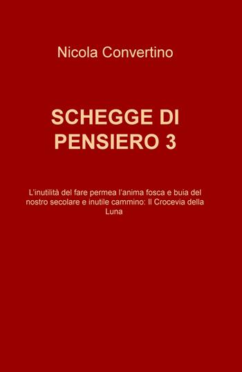 Schegge di pensiero. L'inutilitè del fare permea l'anima fosca e buia del nostro secolare e inutile cammino: il crocevia della luna. Vol. 3 - Nicola Convertino - Libro ilmiolibro self publishing 2020, La community di ilmiolibro.it | Libraccio.it
