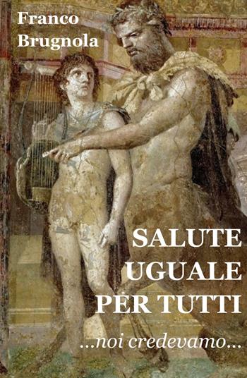 Salute uguale per tutti. Noi credevamo... - Franco Brugnola - Libro ilmiolibro self publishing 2020, La community di ilmiolibro.it | Libraccio.it