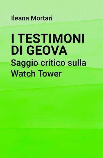 I Testimoni di Geova. Saggio critico sulla Watch Tower - Ileana Mortari - Libro ilmiolibro self publishing 2020, La community di ilmiolibro.it | Libraccio.it