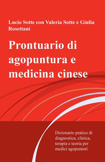 Prontuario di agopuntura e medicina cinese. Dizionario pratico di diagnostica, clinica, terapia e teoria per medici agopuntori - Lucio Sotte - Libro ilmiolibro self publishing 2020, La community di ilmiolibro.it | Libraccio.it